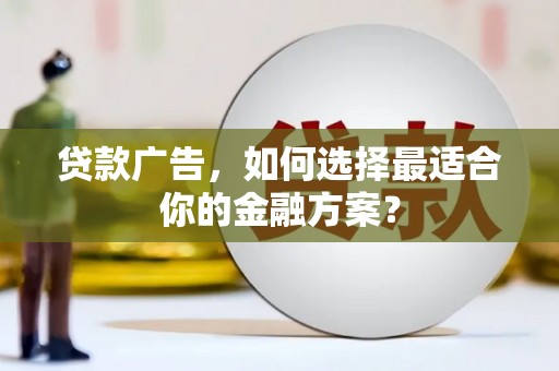 钦北贷款广告，如何选择最适合你的金融方案？