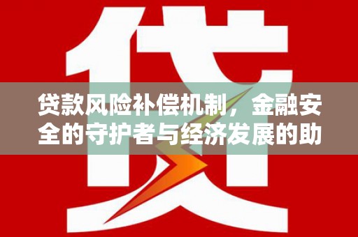 钦北贷款风险补偿机制，金融安全的守护者与经济发展的助推器