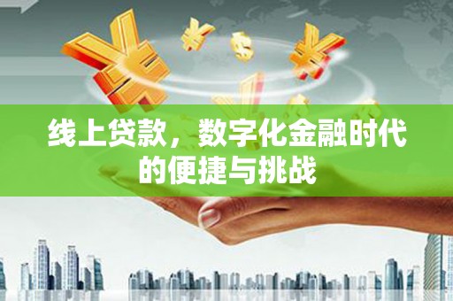 钦北线上贷款，数字化金融时代的便捷与挑战