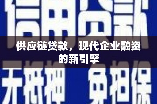 钦北供应链贷款，现代企业融资的新引擎