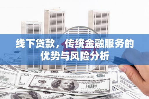 钦北线下贷款，传统金融服务的优势与风险分析