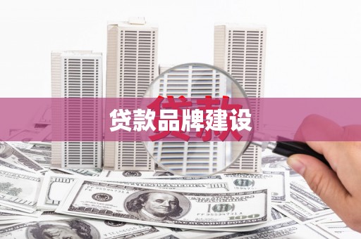 钦北贷款品牌建设