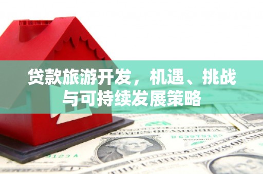 钦北贷款旅游开发，机遇、挑战与可持续发展策略