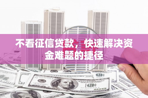 钦北不看征信贷款，快速解决资金难题的捷径