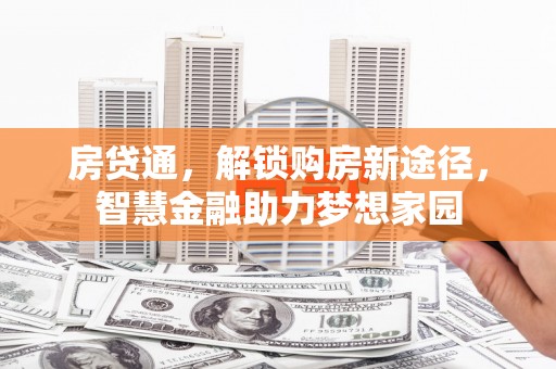钦北房贷通，解锁购房新途径，智慧金融助力梦想家园