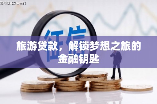 钦北旅游贷款，解锁梦想之旅的金融钥匙