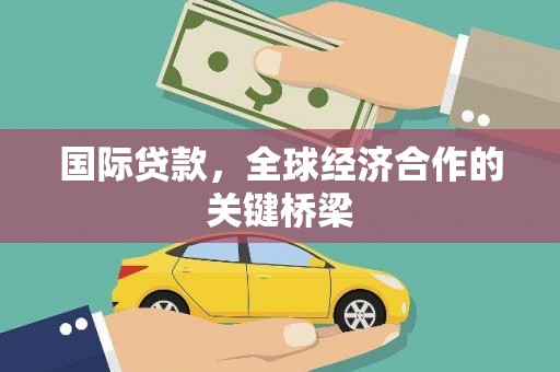 钦北国际贷款，全球经济合作的关键桥梁