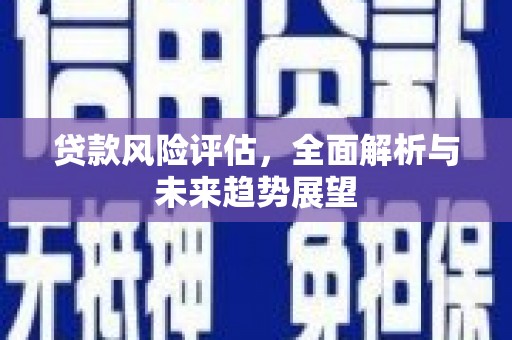钦北贷款风险评估，全面解析与未来趋势展望
