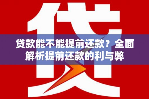 钦北贷款能不能提前还款？全面解析提前还款的利与弊