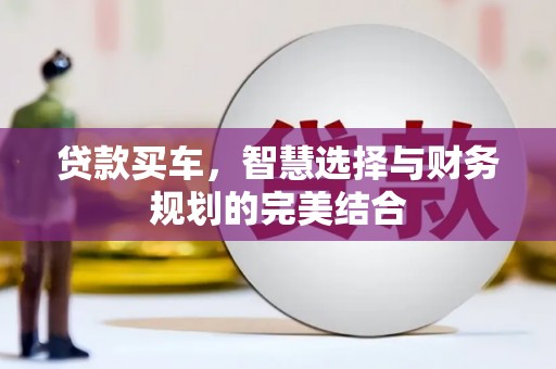 钦北贷款买车，智慧选择与财务规划的完美结合