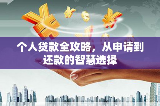 钦北个人贷款全攻略，从申请到还款的智慧选择