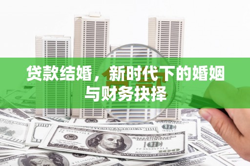 钦北贷款结婚，新时代下的婚姻与财务抉择
