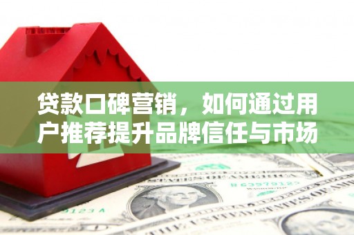 钦北贷款口碑营销，如何通过用户推荐提升品牌信任与市场份额