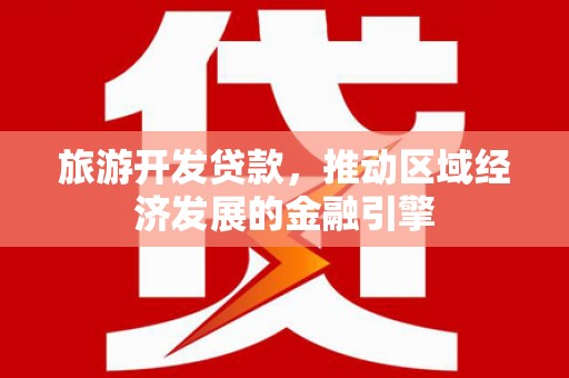 钦北旅游开发贷款，推动区域经济发展的金融引擎