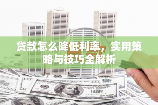 钦北贷款怎么降低利率，实用策略与技巧全解析