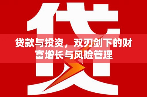 钦北贷款与投资，双刃剑下的财富增长与风险管理