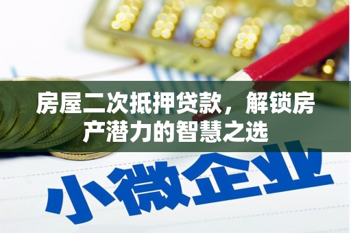 钦北房屋二次抵押贷款，解锁房产潜力的智慧之选