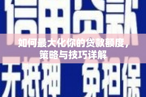 钦北如何最大化你的贷款额度，策略与技巧详解