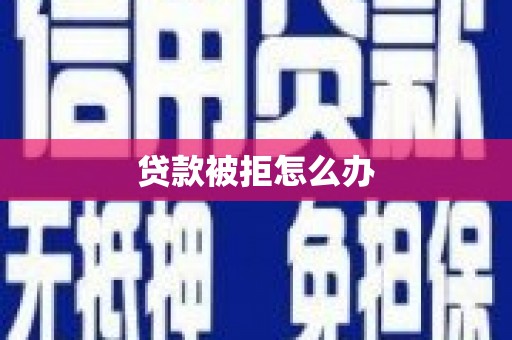 钦北贷款被拒怎么办