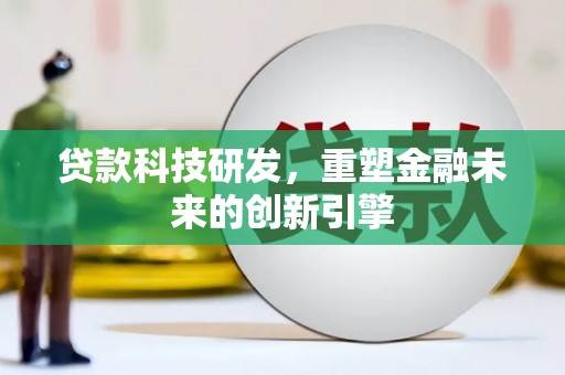 钦北贷款科技研发，重塑金融未来的创新引擎