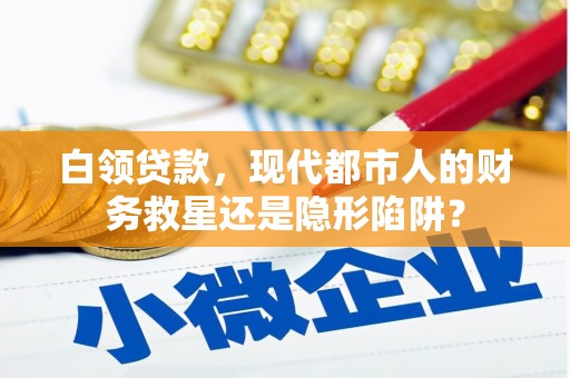 钦北白领贷款，现代都市人的财务救星还是隐形陷阱？