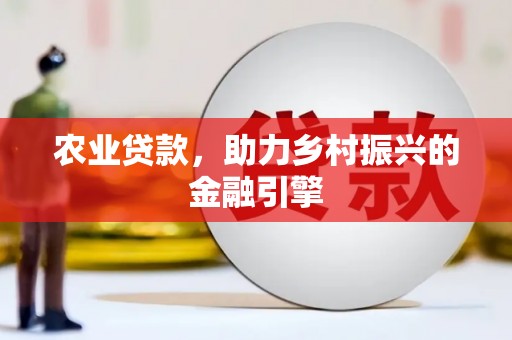 钦北农业贷款，助力乡村振兴的金融引擎