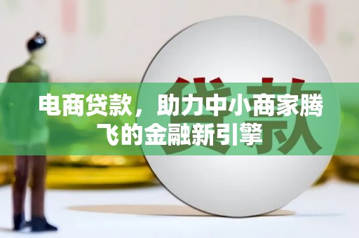 钦北电商贷款，助力中小商家腾飞的金融新引擎