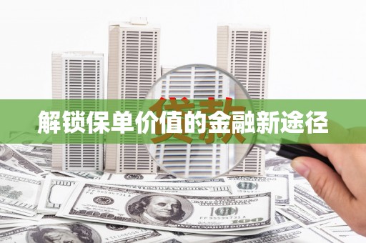 钦北解锁保单价值的金融新途径