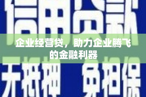 钦北企业经营贷，助力企业腾飞的金融利器