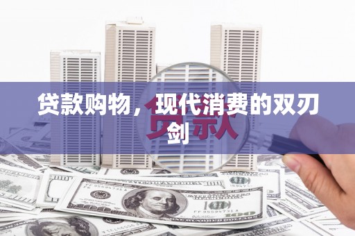 钦北贷款购物，现代消费的双刃剑