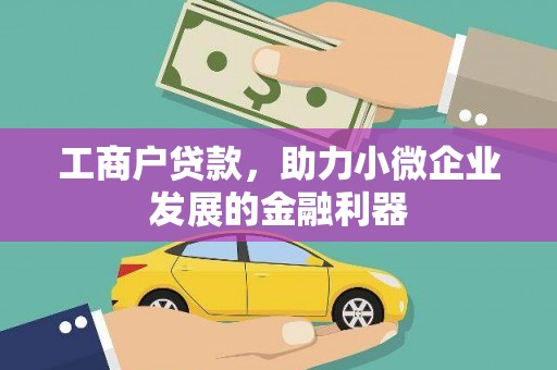 钦北工商户贷款，助力小微企业发展的金融利器