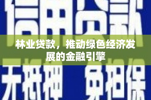 钦北林业贷款，推动绿色经济发展的金融引擎
