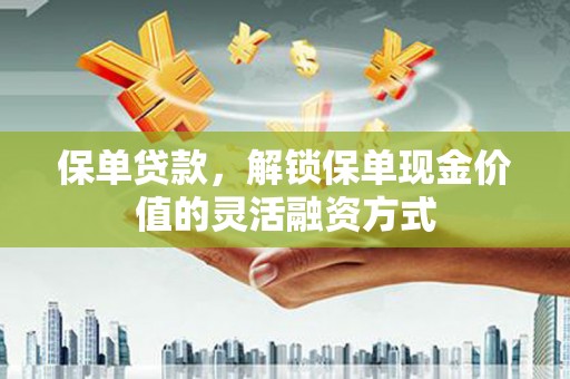 钦北保单贷款，解锁保单现金价值的灵活融资方式
