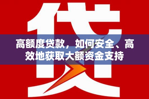 钦北高额度贷款，如何安全、高效地获取大额资金支持