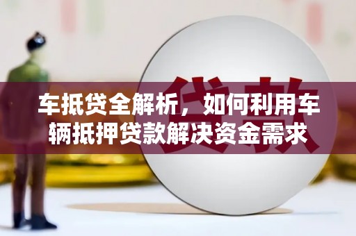 钦北车抵贷全解析，如何利用车辆抵押贷款解决资金需求
