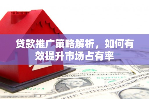 钦北贷款推广策略解析，如何有效提升市场占有率
