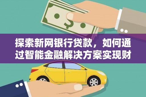 钦北探索新网银行贷款，如何通过智能金融解决方案实现财富增长