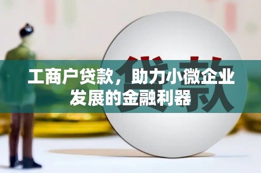 钦北工商户贷款，助力小微企业发展的金融利器