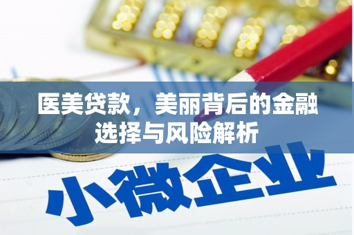 钦北医美贷款，美丽背后的金融选择与风险解析