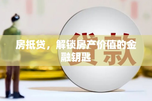 钦北房抵贷，解锁房产价值的金融钥匙