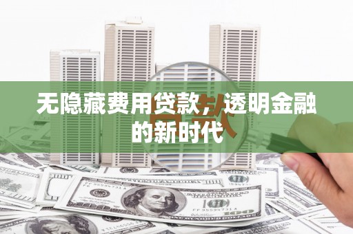 钦北无隐藏费用贷款，透明金融的新时代