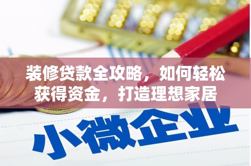 钦北装修贷款全攻略，如何轻松获得资金，打造理想家居