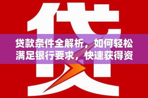 钦北贷款条件全解析，如何轻松满足银行要求，快速获得资金支持