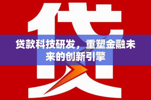 钦北贷款科技研发，重塑金融未来的创新引擎