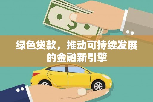 钦北绿色贷款，推动可持续发展的金融新引擎