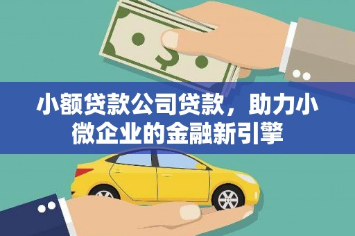 钦北小额贷款公司贷款，助力小微企业的金融新引擎