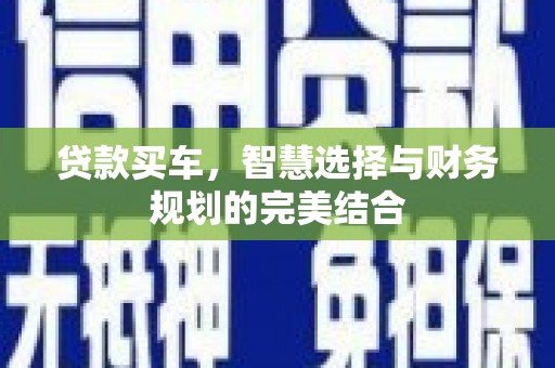 钦北贷款买车，智慧选择与财务规划的完美结合