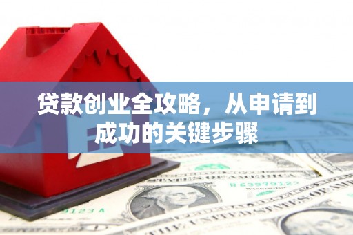 钦北贷款创业全攻略，从申请到成功的关键步骤