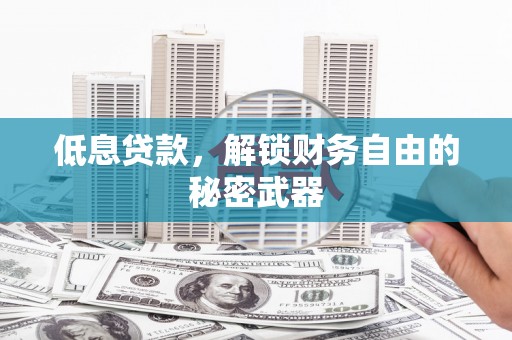 钦北低息贷款，解锁财务自由的秘密武器