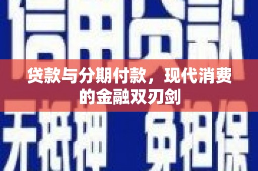 钦北贷款与分期付款，现代消费的金融双刃剑